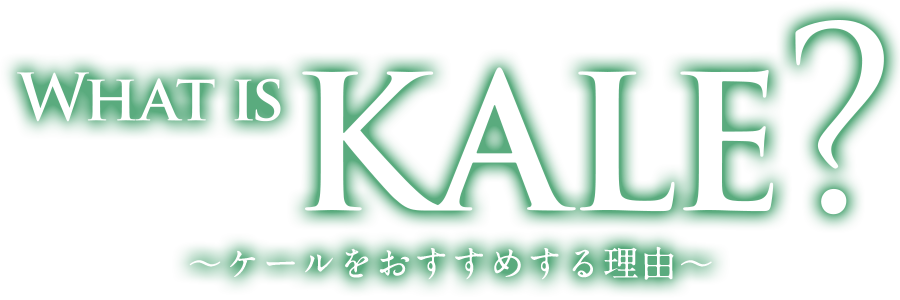 What is KALE?～ケールをおすすめする理由～ ,ケールをおすすめする５つの理由