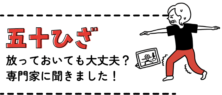 五十ひざ放っておいても大丈夫？専門家に聞きました！