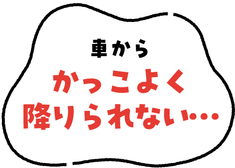 車からかっこよく降りられない…