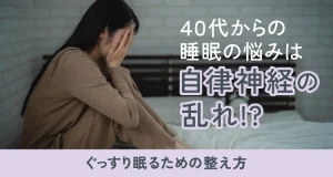 40代からの睡眠の悩みは自律神経の乱れ！？ぐっすり眠るための整え方