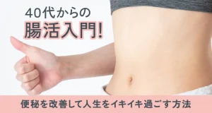 40代からの腸活入門！便秘を改善して人生をイキイキ過ごす方法