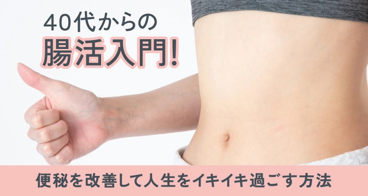 40代からの腸活入門!便秘を改善して人生をイキイキ過ごす方法