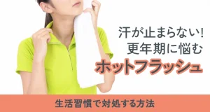 汗が止まらない！更年期に悩むホットフラッシュ！生活習慣で対処する方法