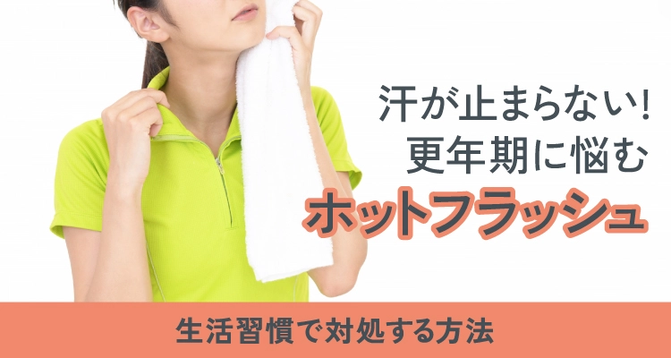 汗が止まらない!更年期に悩むホットフラッシュ!生活習慣で対処する方法