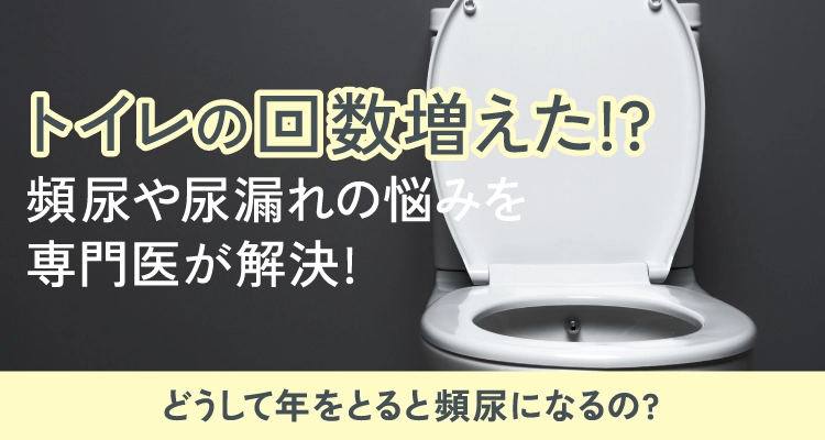 トイレの回数増えた!?頻尿や尿漏れの悩みを専門医が解決!どうして年をとると頻尿になるの?